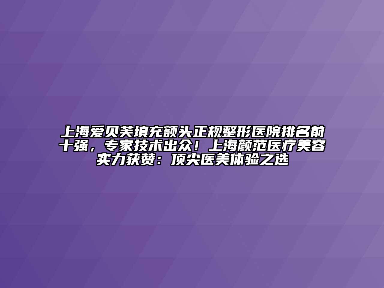 上海爱贝芙填充额头正规整形医院排名前十强，专家技术出众！上海颜范医疗美容实力获赞：顶尖医美体验之选
