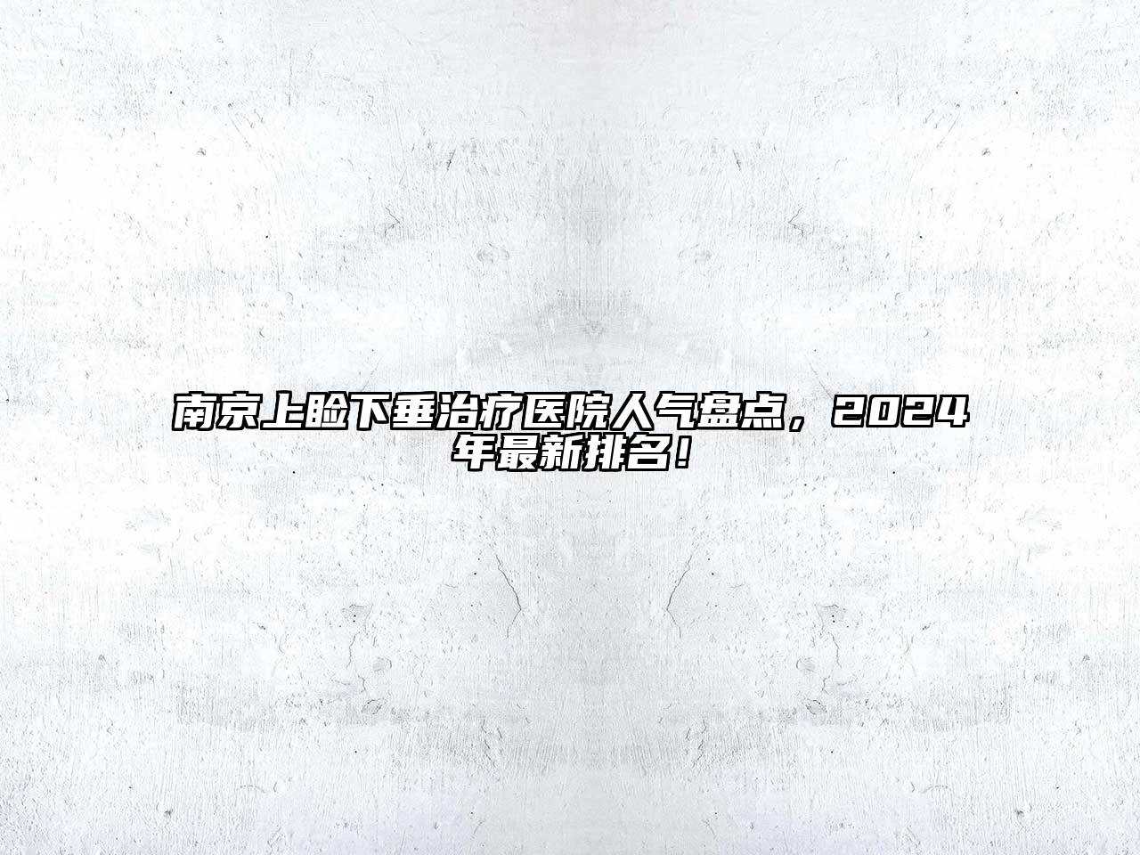 南京上睑下垂治疗医院人气盘点，2024年最新排名！
