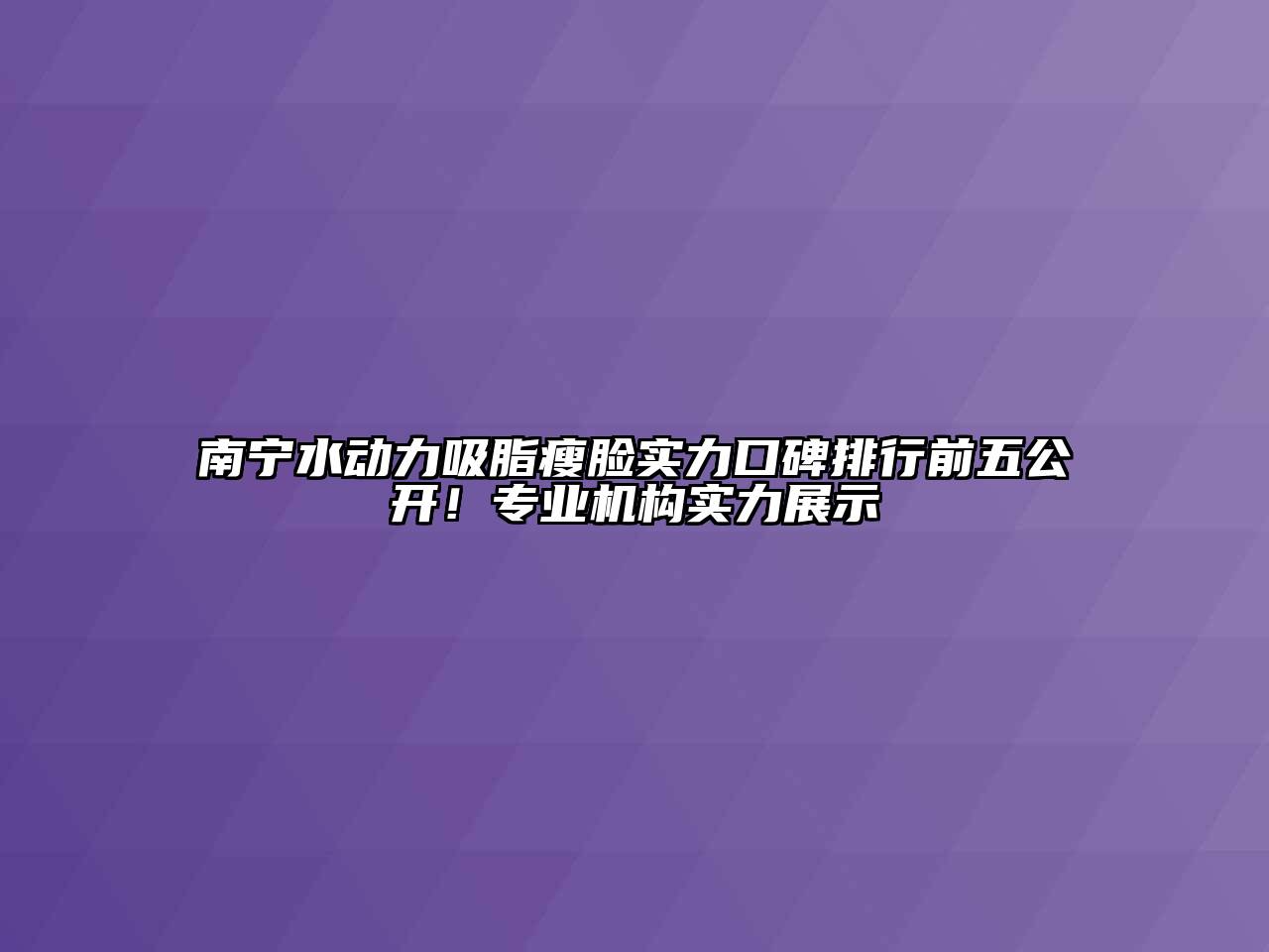 南宁水动力吸脂瘦脸实力口碑排行前五公开！专业机构实力展示