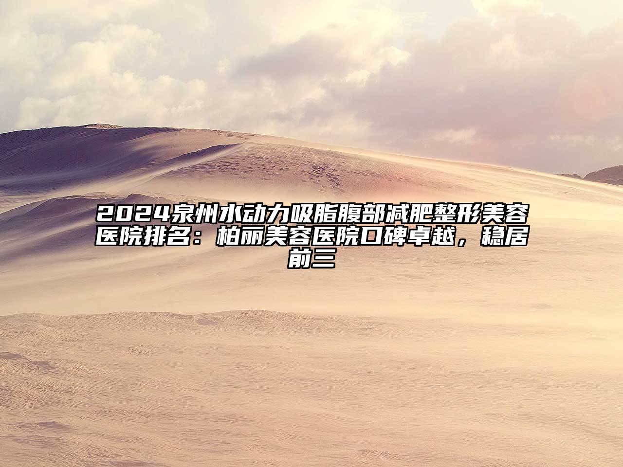 2024泉州水动力吸脂腹部减肥整形美容医院排名：柏丽美容医院口碑卓越，稳居前三