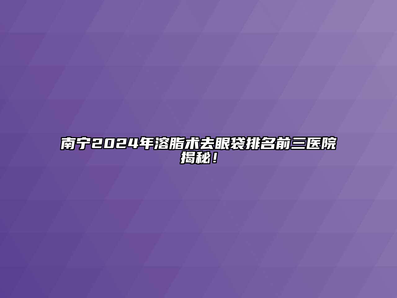 南宁2024年溶脂术去眼袋排名前三医院揭秘！
