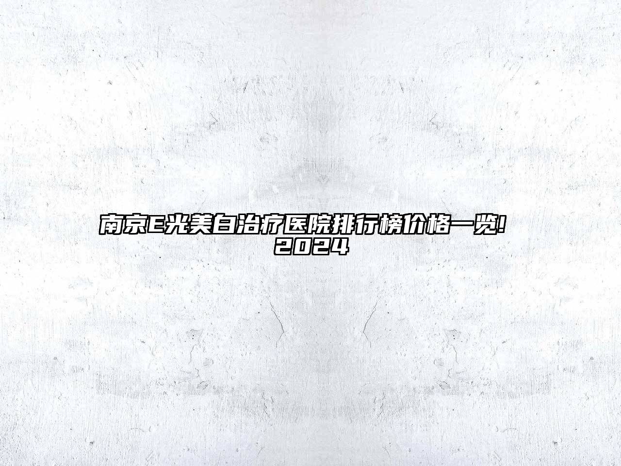 南京E光美白治疗医院排行榜价格一览! 2024