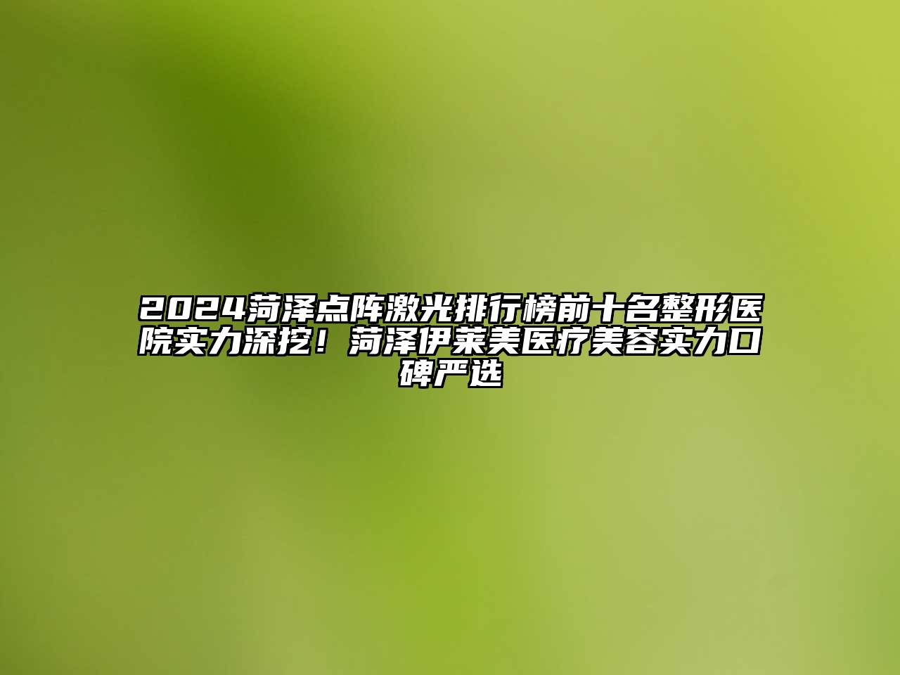 2024菏泽点阵激光排行榜前十名整形医院实力深挖！菏泽伊莱美医疗美容实力口碑严选