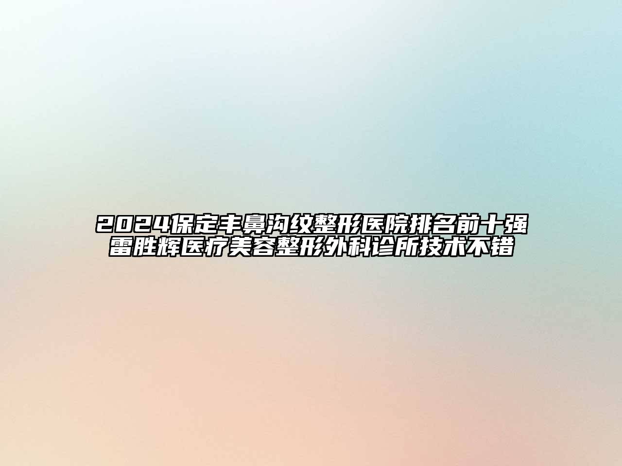 2024保定丰鼻沟纹整形医院排名前十强雷胜辉医疗美容整形外科诊所技术不错