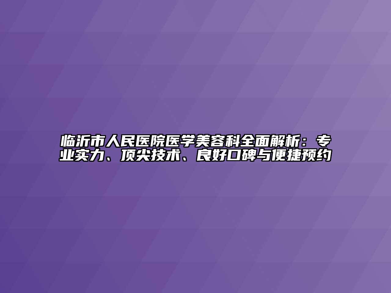 临沂市人民医院医学美容科全面解析：专业实力、顶尖技术、良好口碑与便捷预约