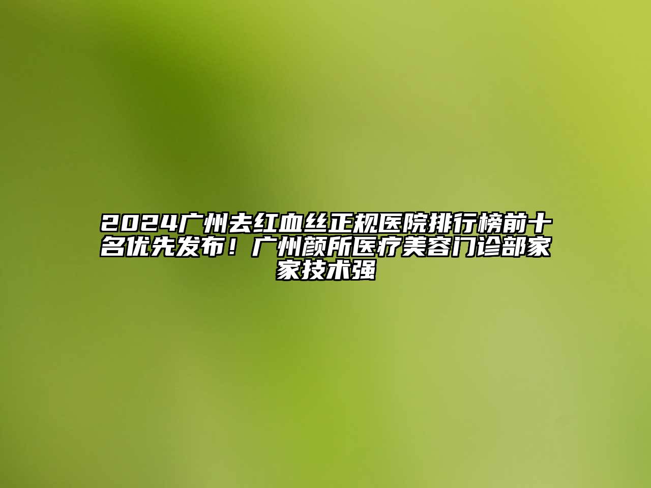 2024广州去红血丝正规医院排行榜前十名优先发布！广州颜所医疗美容门诊部家家技术强