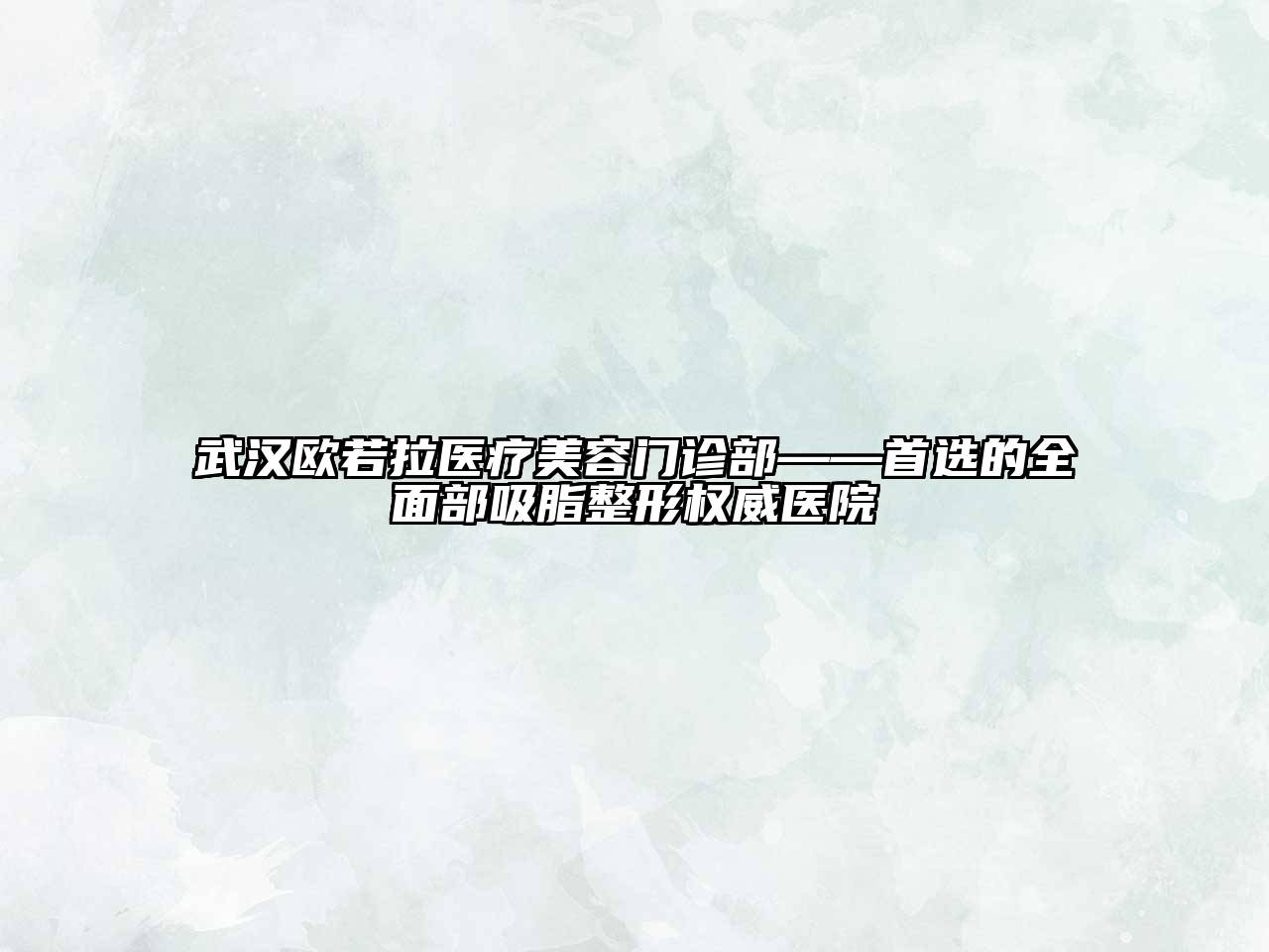 武汉欧若拉医疗美容门诊部——首选的全面部吸脂整形权威医院