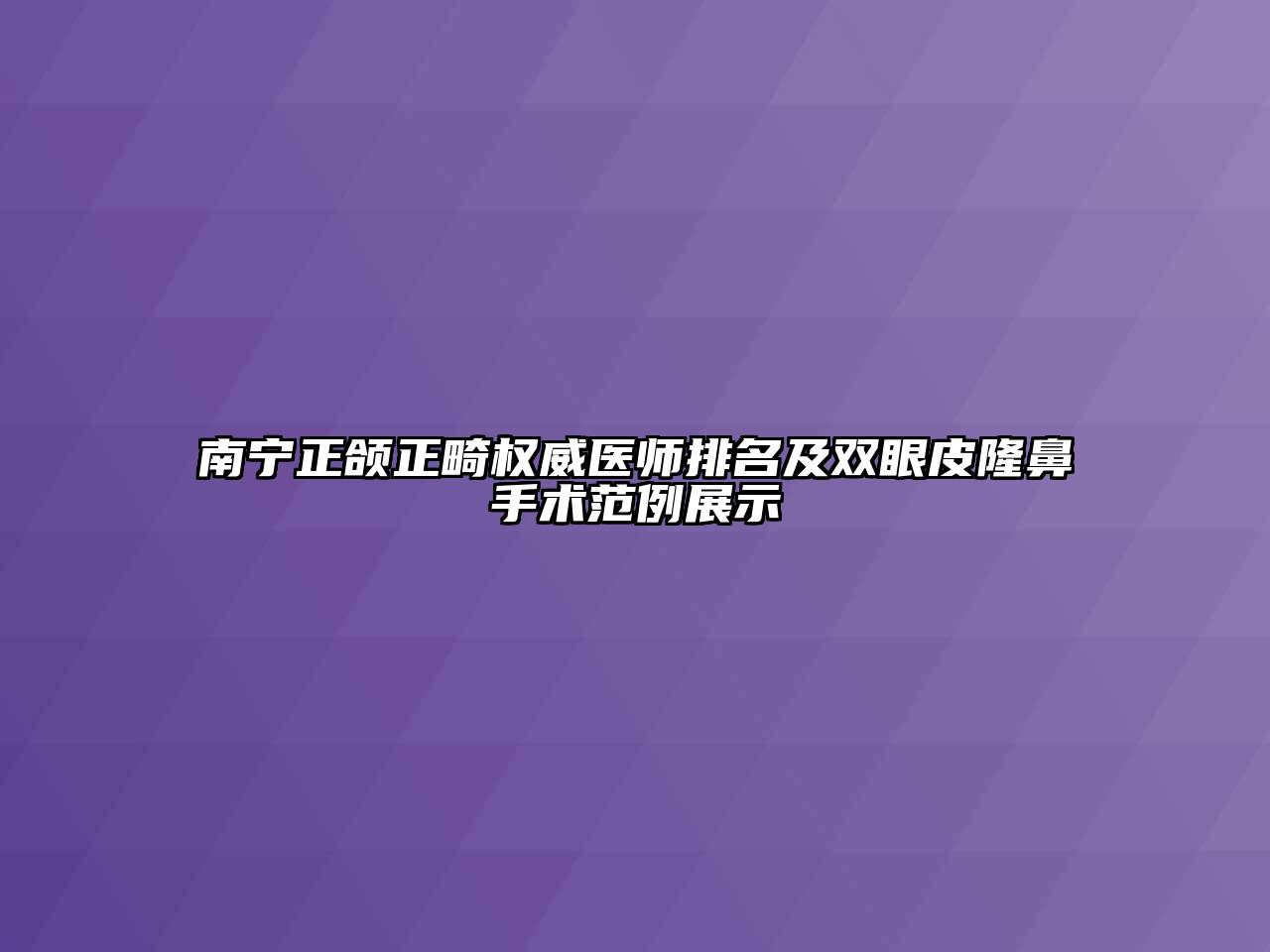 南宁正颌正畸权威医师排名及双眼皮隆鼻手术范例展示