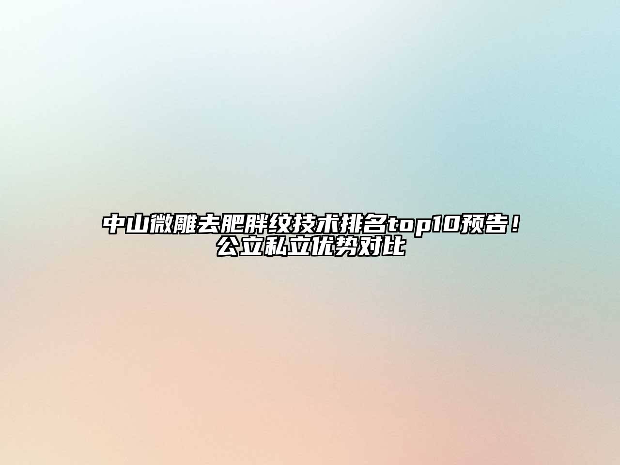 中山微雕去肥胖纹技术排名top10预告！公立私立优势对比
