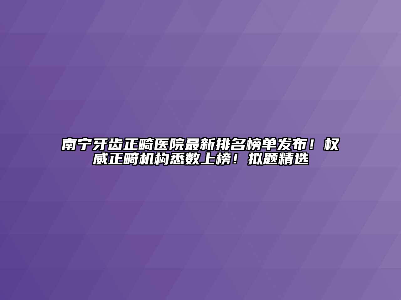 南宁牙齿正畸医院最新排名榜单发布！权威正畸机构悉数上榜！拟题精选