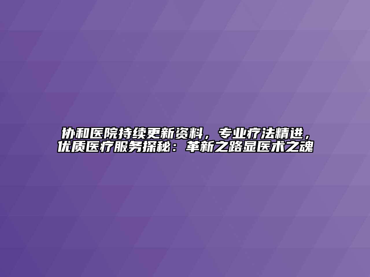 协和医院持续更新资料，专业疗法精进，优质医疗服务探秘：革新之路显医术之魂