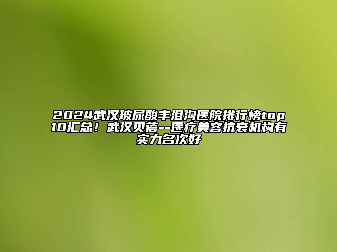 2024武汉玻尿酸丰泪沟医院排行榜top10汇总！武汉贝蓓--医疗美容抗衰机构有实力名次好