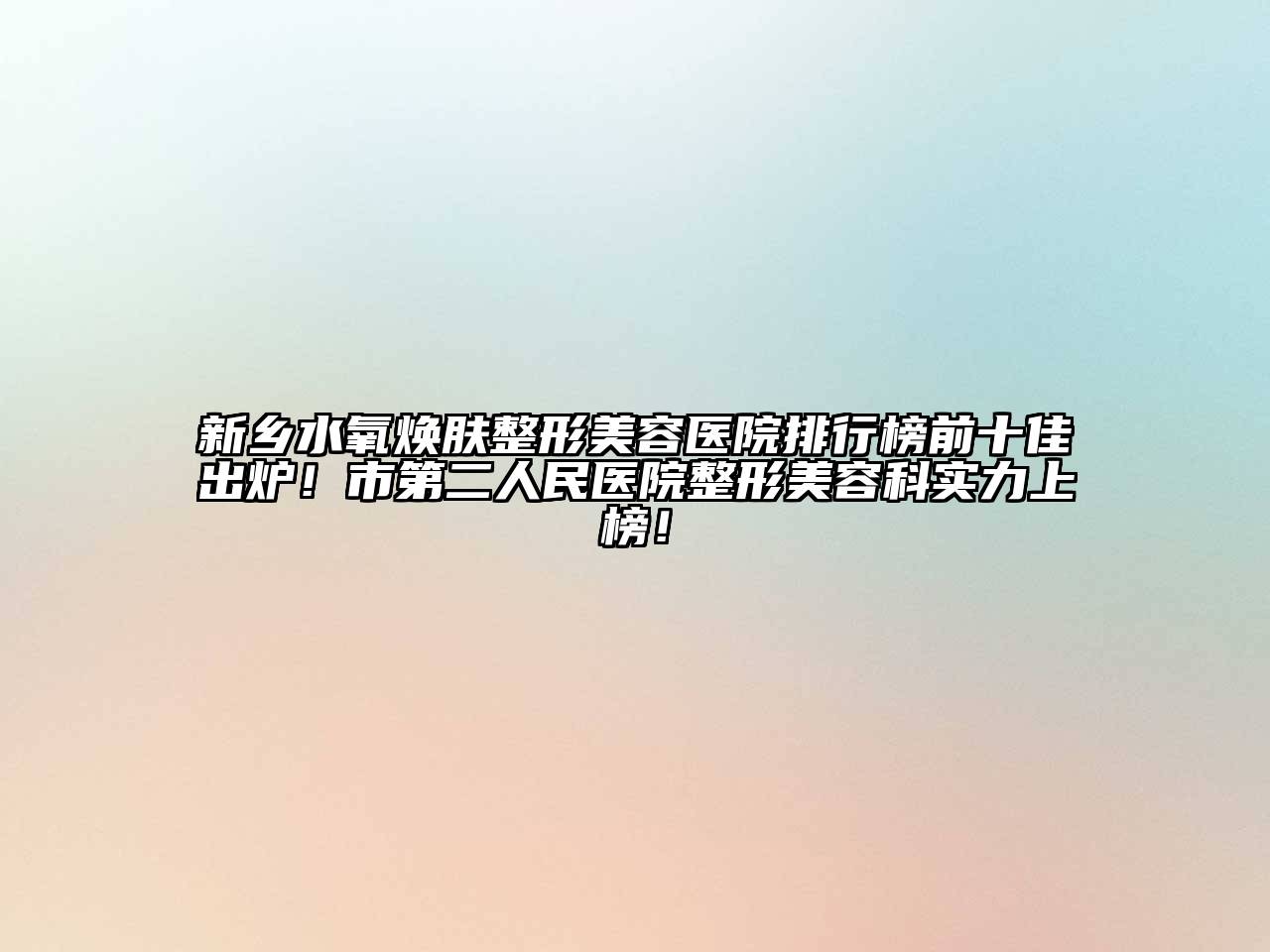 新乡水氧焕肤整形美容医院排行榜前十佳出炉！市第二人民医院整形美容科实力上榜！