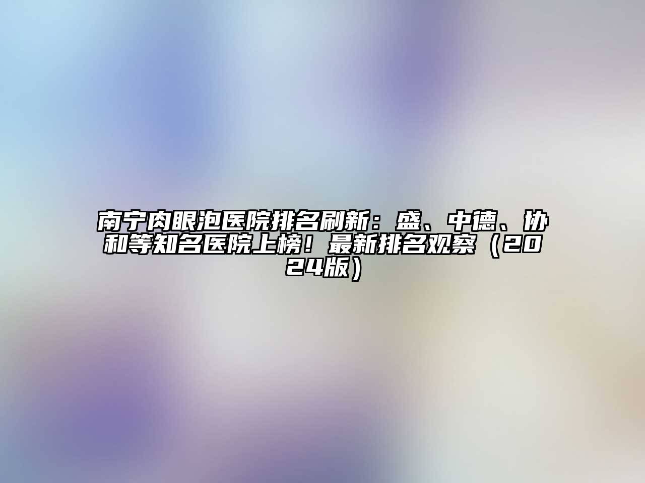 南宁肉眼泡医院排名刷新：盛、中德、协和等知名医院上榜！最新排名观察（2024版）