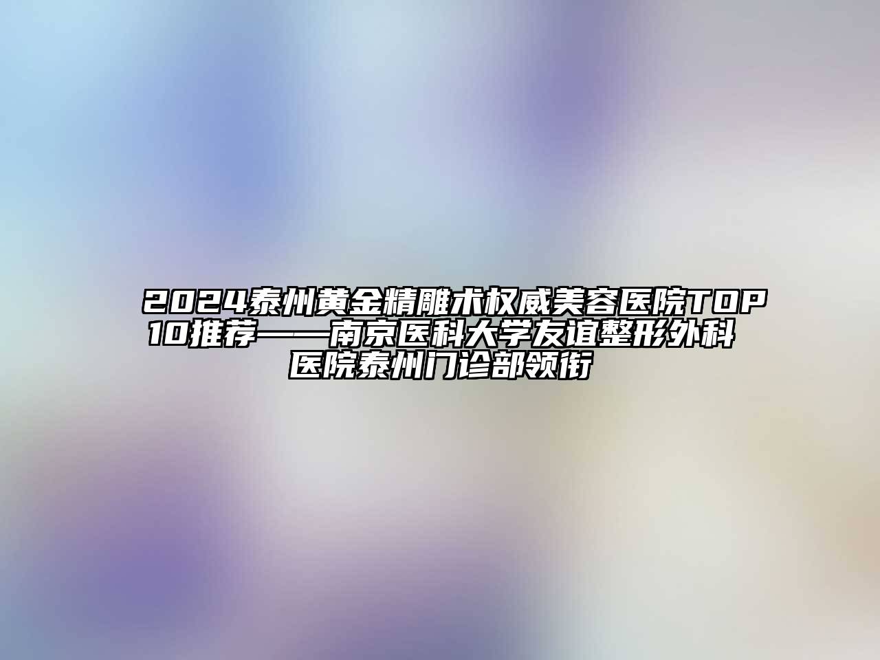 2024泰州黄金精雕术权威美容医院TOP10推荐——南京医科大学友谊整形外科医院泰州门诊部领衔