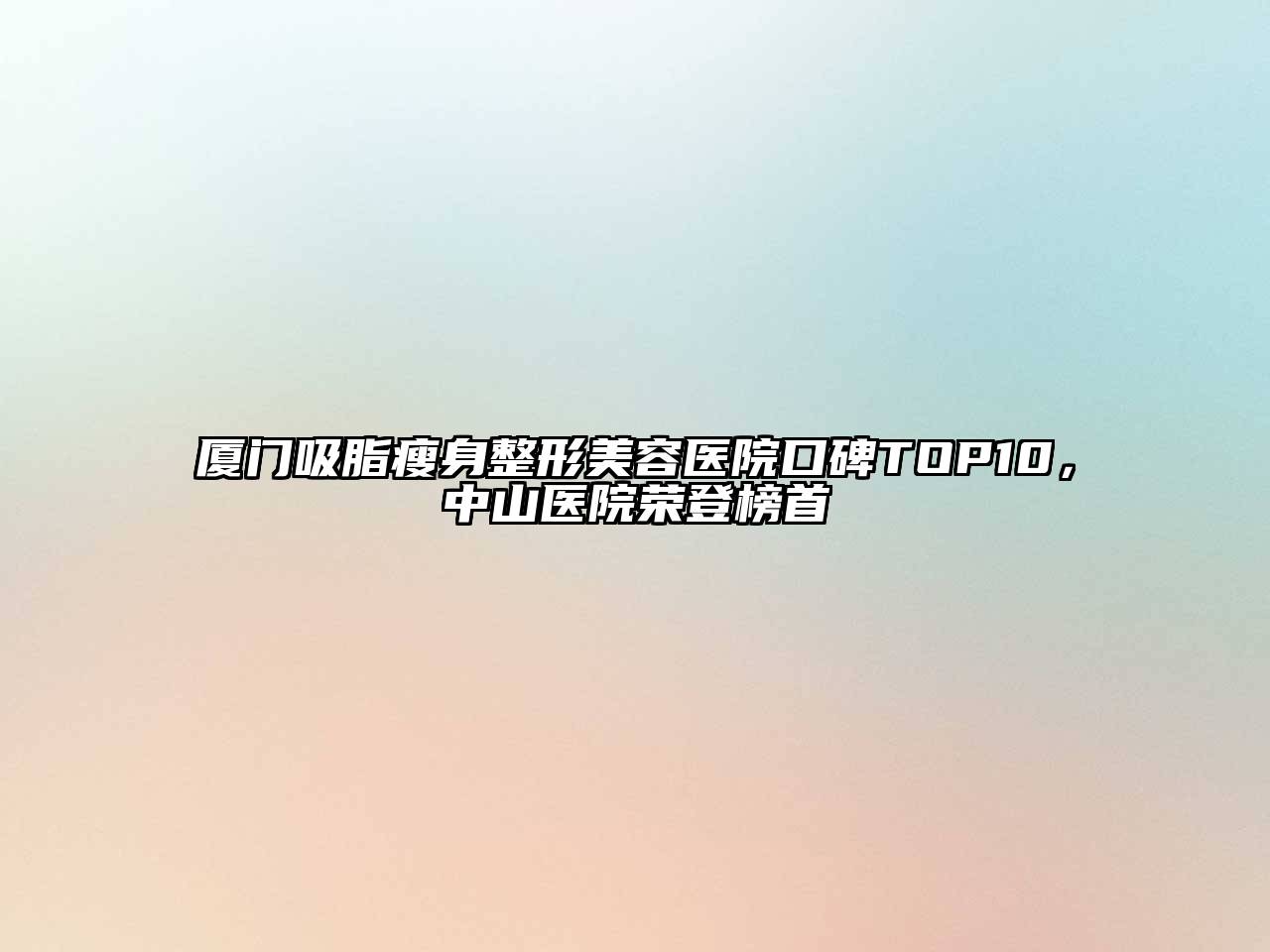 厦门吸脂瘦身整形美容医院口碑TOP10，中山医院荣登榜首