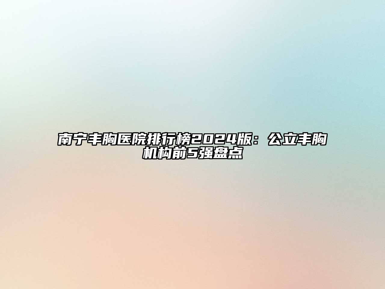 南宁丰胸医院排行榜2024版：公立丰胸机构前5强盘点