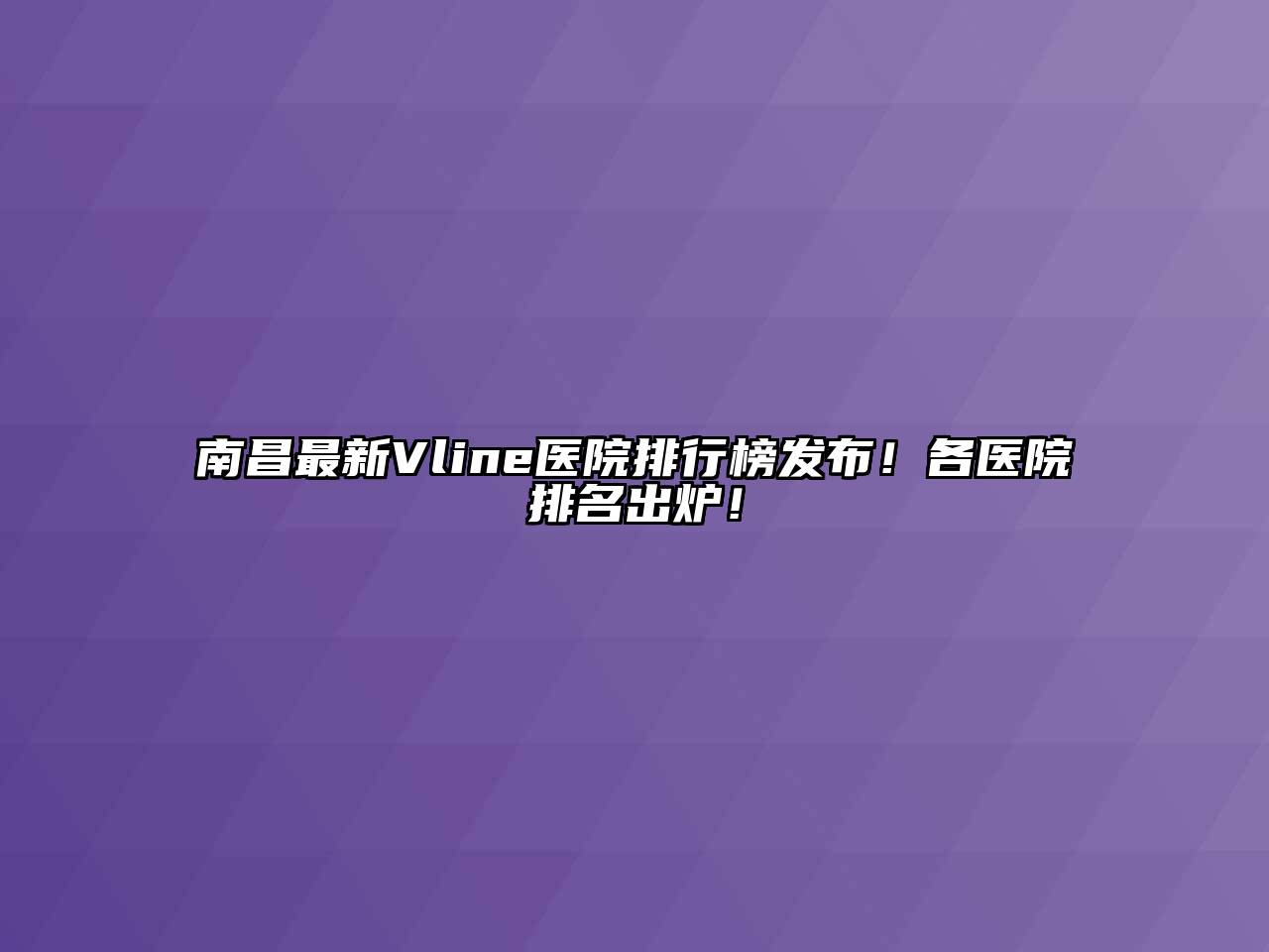 南昌最新Vline医院排行榜发布！各医院排名出炉！