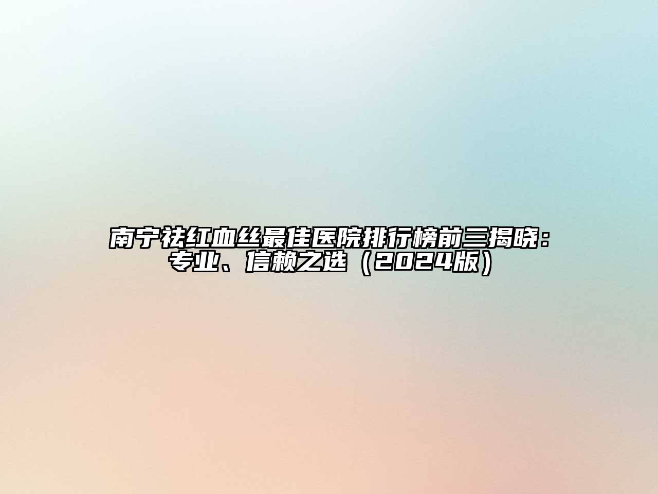 南宁祛红血丝最佳医院排行榜前三揭晓：专业、信赖之选（2024版）
