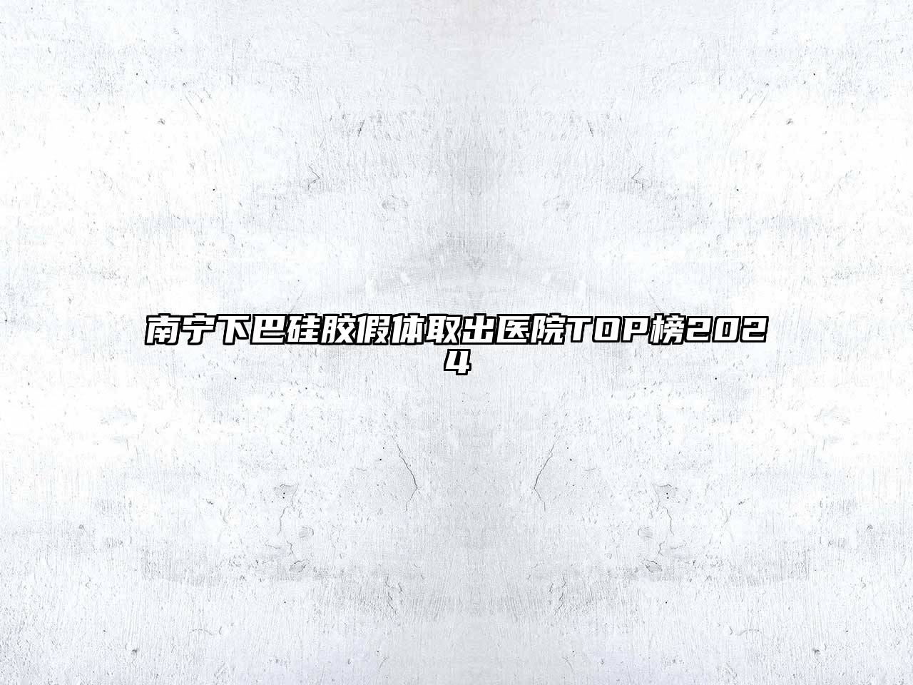 南宁下巴硅胶假体取出医院TOP榜2024
