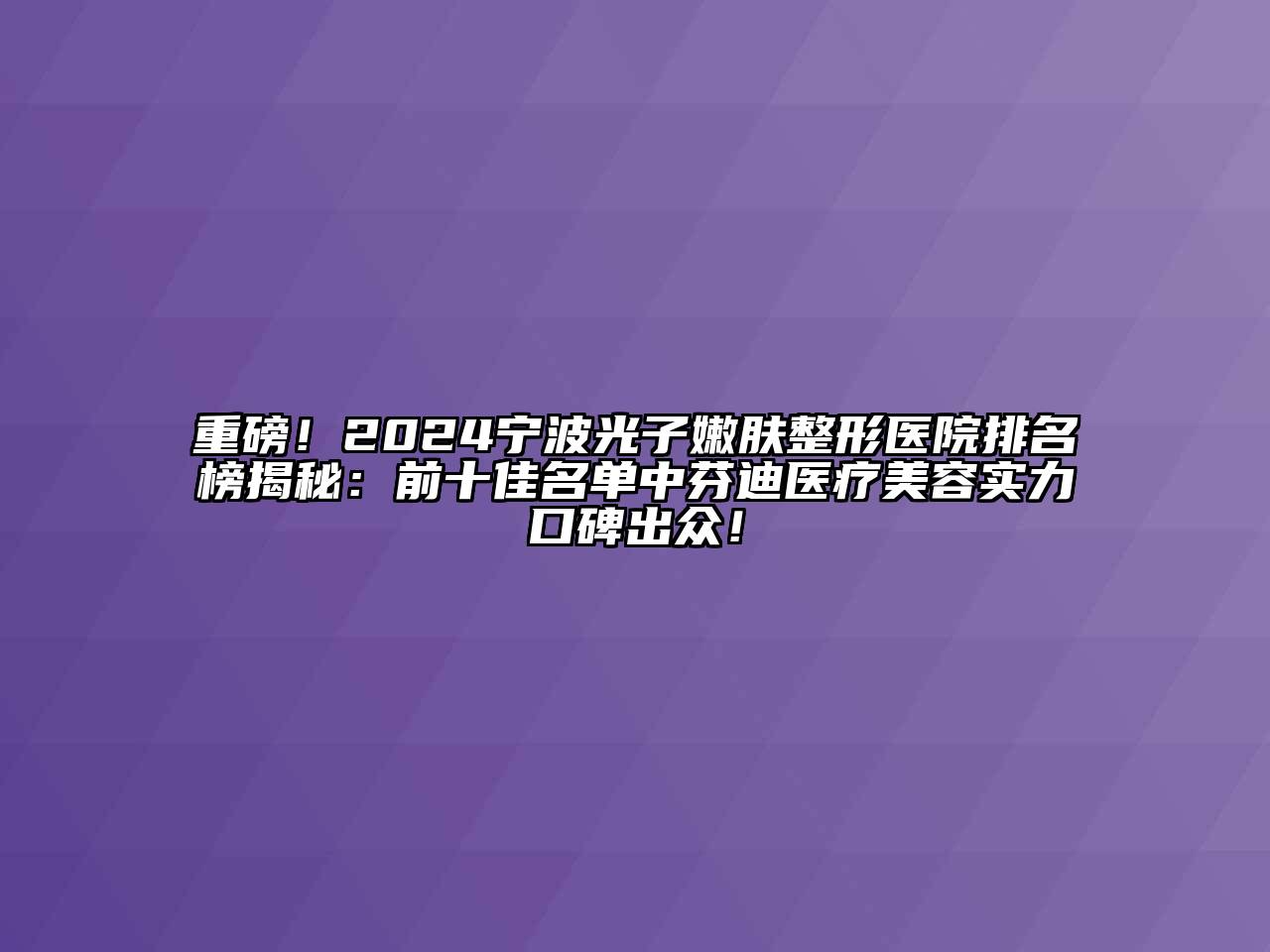 重磅！2024宁波光子嫩肤整形医院排名榜揭秘：前十佳名单中芬迪医疗美容实力口碑出众！