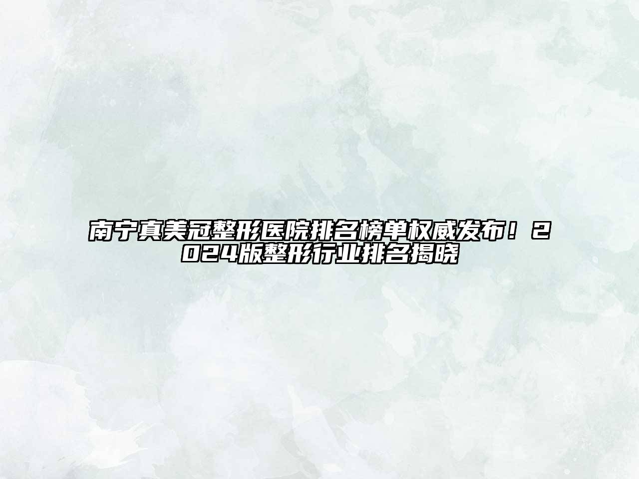南宁真美冠整形医院排名榜单权威发布！2024版整形行业排名揭晓