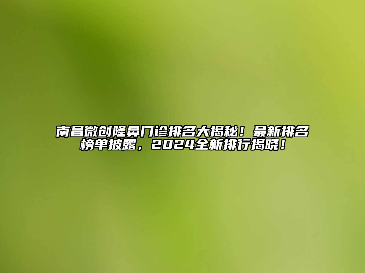南昌微创隆鼻门诊排名大揭秘！最新排名榜单披露，2024全新排行揭晓！