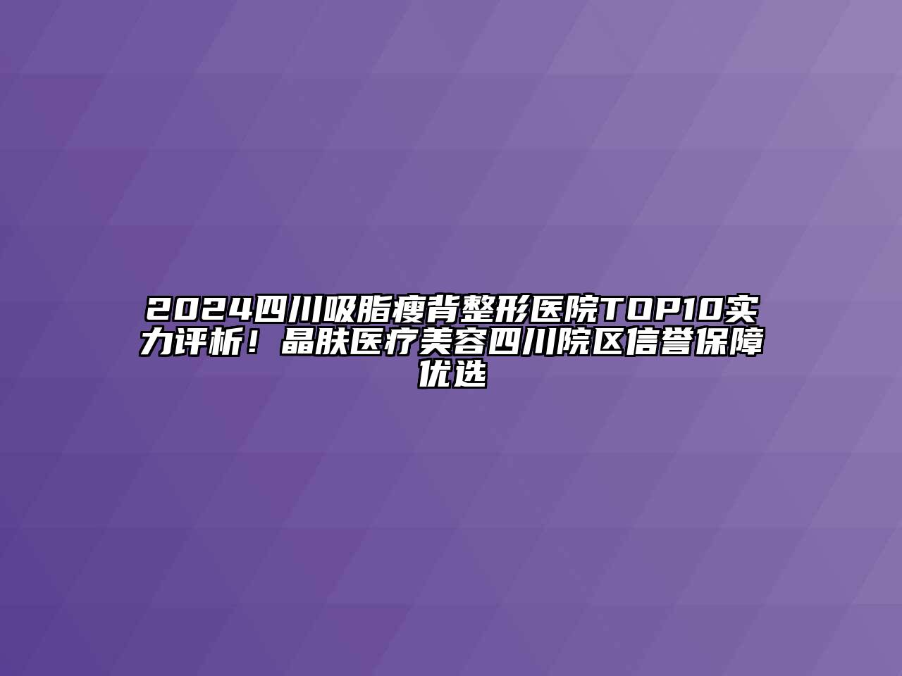 2024四川吸脂瘦背整形医院TOP10实力评析！晶肤医疗美容四川院区信誉保障优选