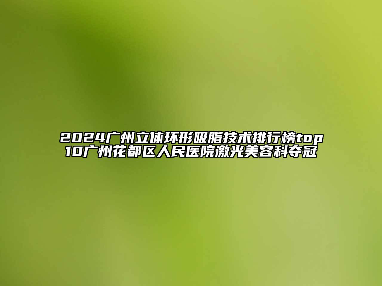 2024广州立体环形吸脂技术排行榜top10广州花都区人民医院激光美容科夺冠