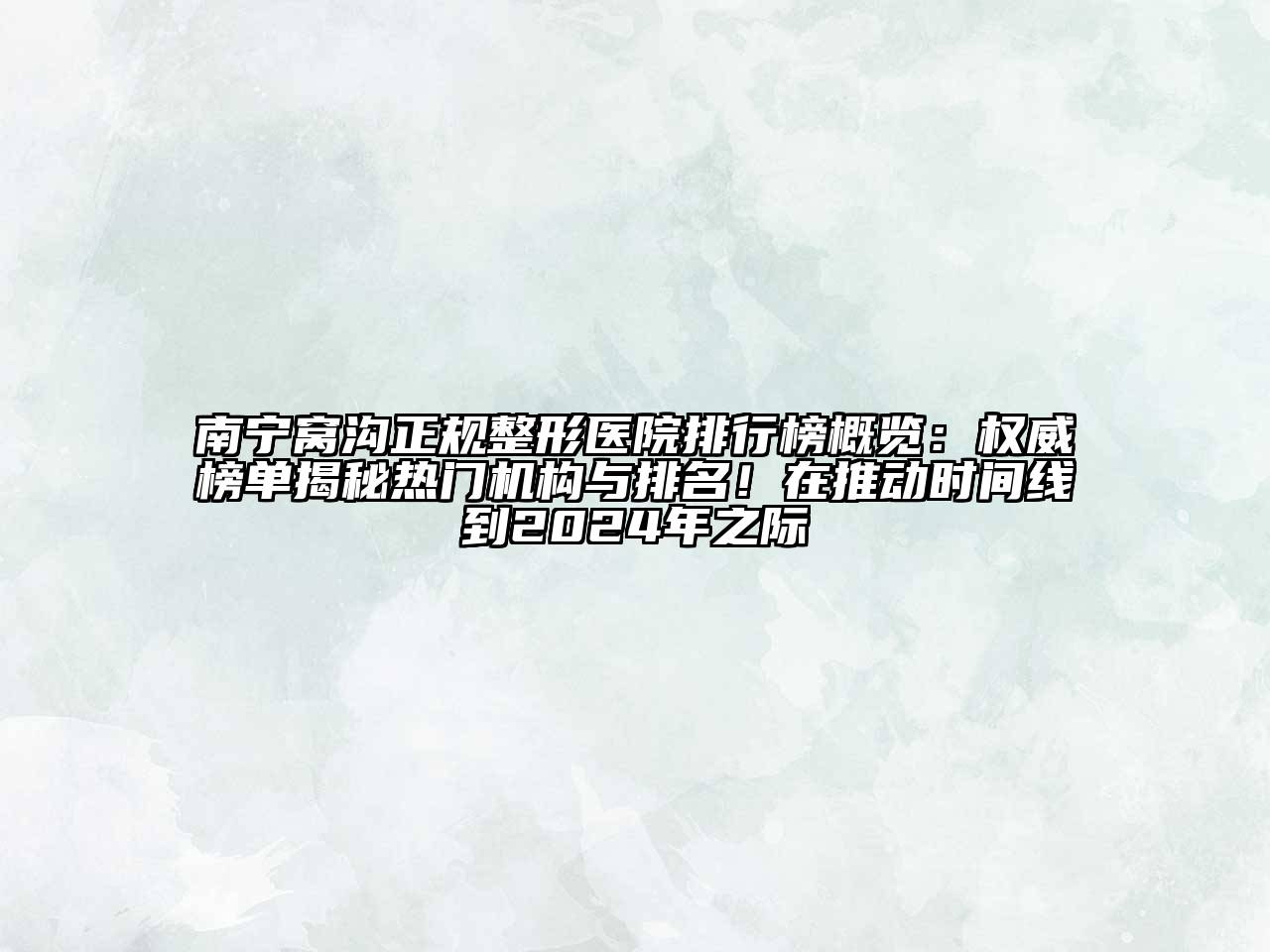 南宁窝沟正规整形医院排行榜概览：权威榜单揭秘热门机构与排名！在推动时间线到2024年之际