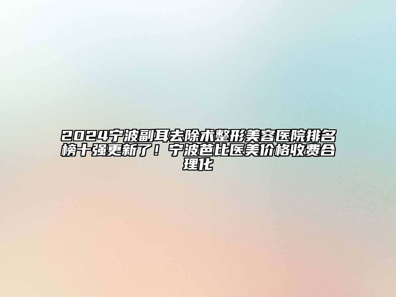 2024宁波副耳去除术整形美容医院排名榜十强更新了！宁波芭比医美价格收费合理化