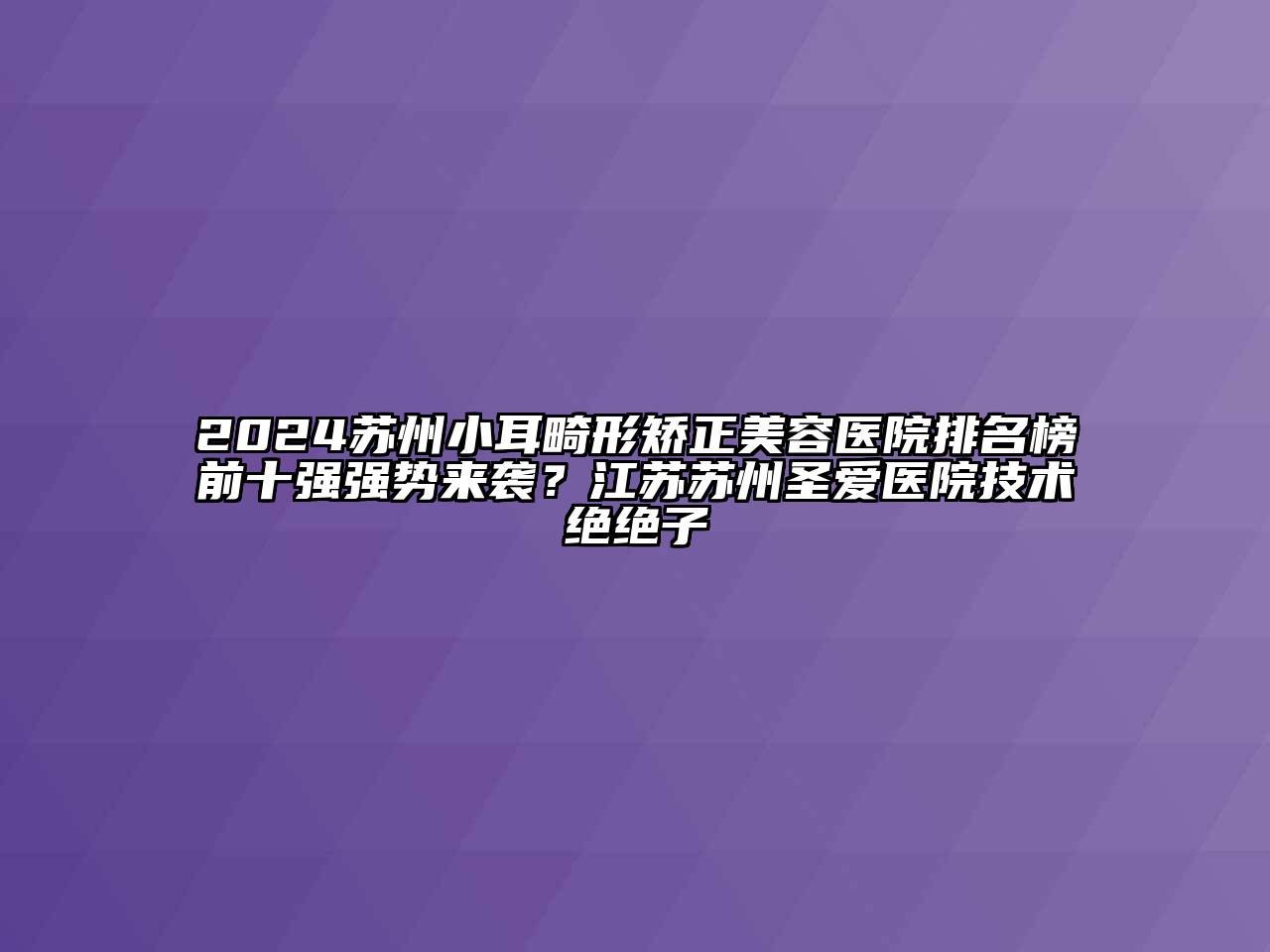 2024苏州小耳畸形矫正美容医院排名榜前十强强势来袭？江苏苏州圣爱医院技术绝绝子