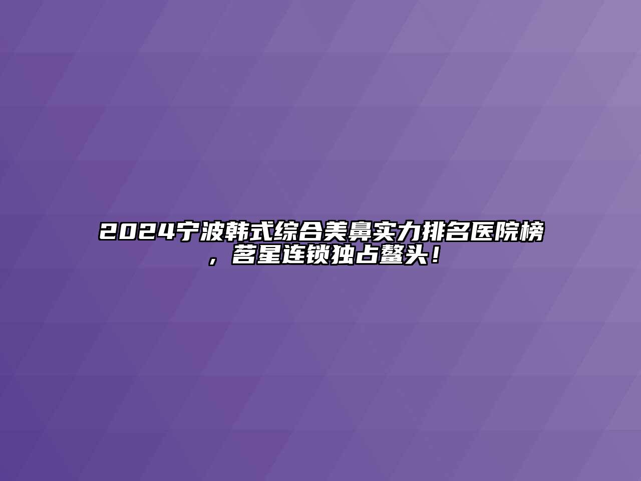 2024宁波韩式综合美鼻实力排名医院榜，茗星连锁独占鳌头！