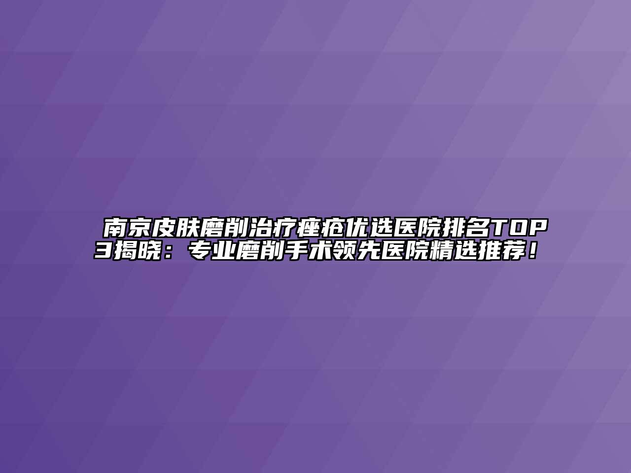 南京皮肤磨削治疗痤疮优选医院排名TOP3揭晓：专业磨削手术领先医院精选推荐！