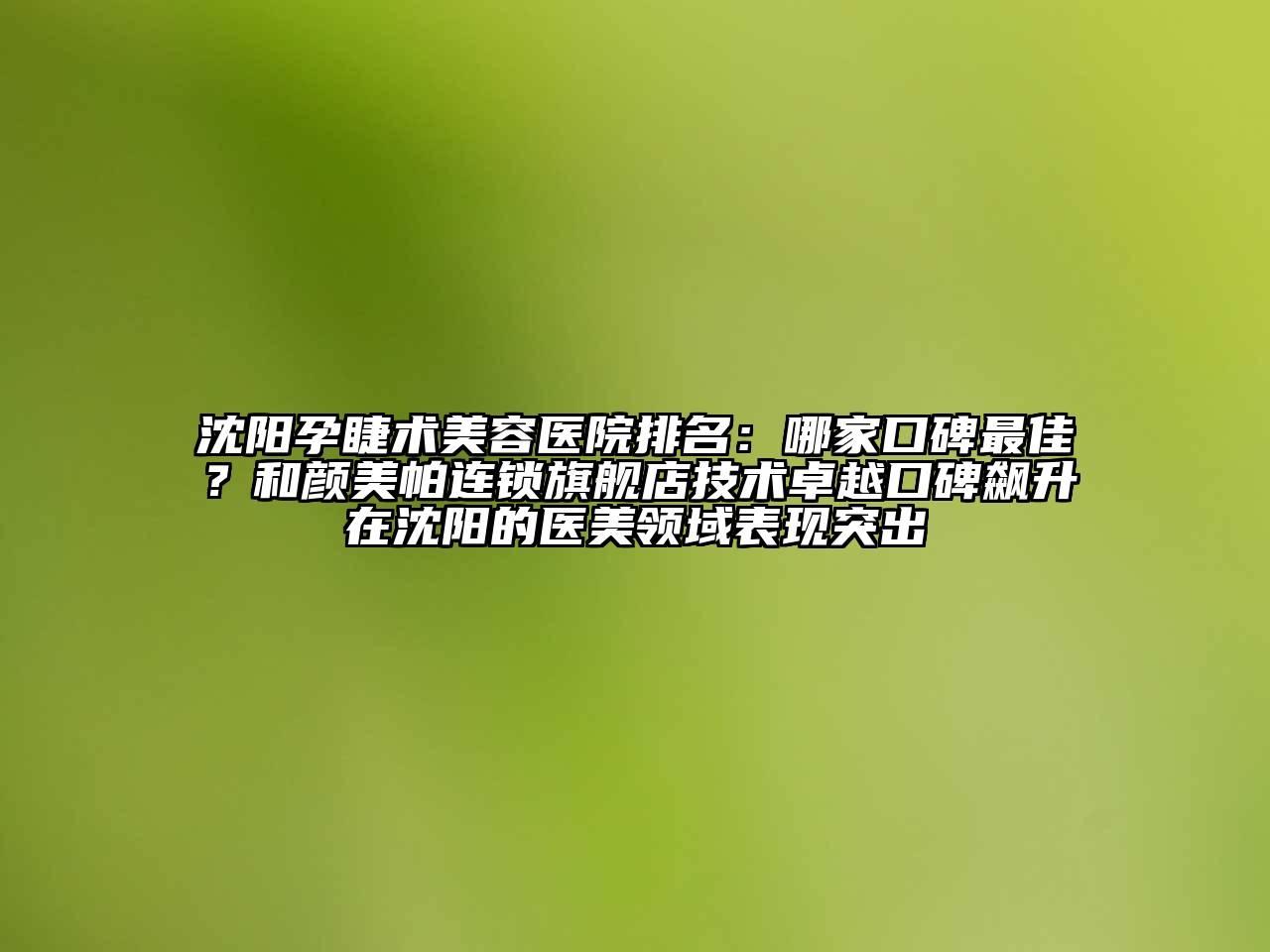 沈阳孕睫术美容医院排名：哪家口碑最佳？和颜美帕连锁旗舰店技术卓越口碑飙升在沈阳的医美领域表现突出