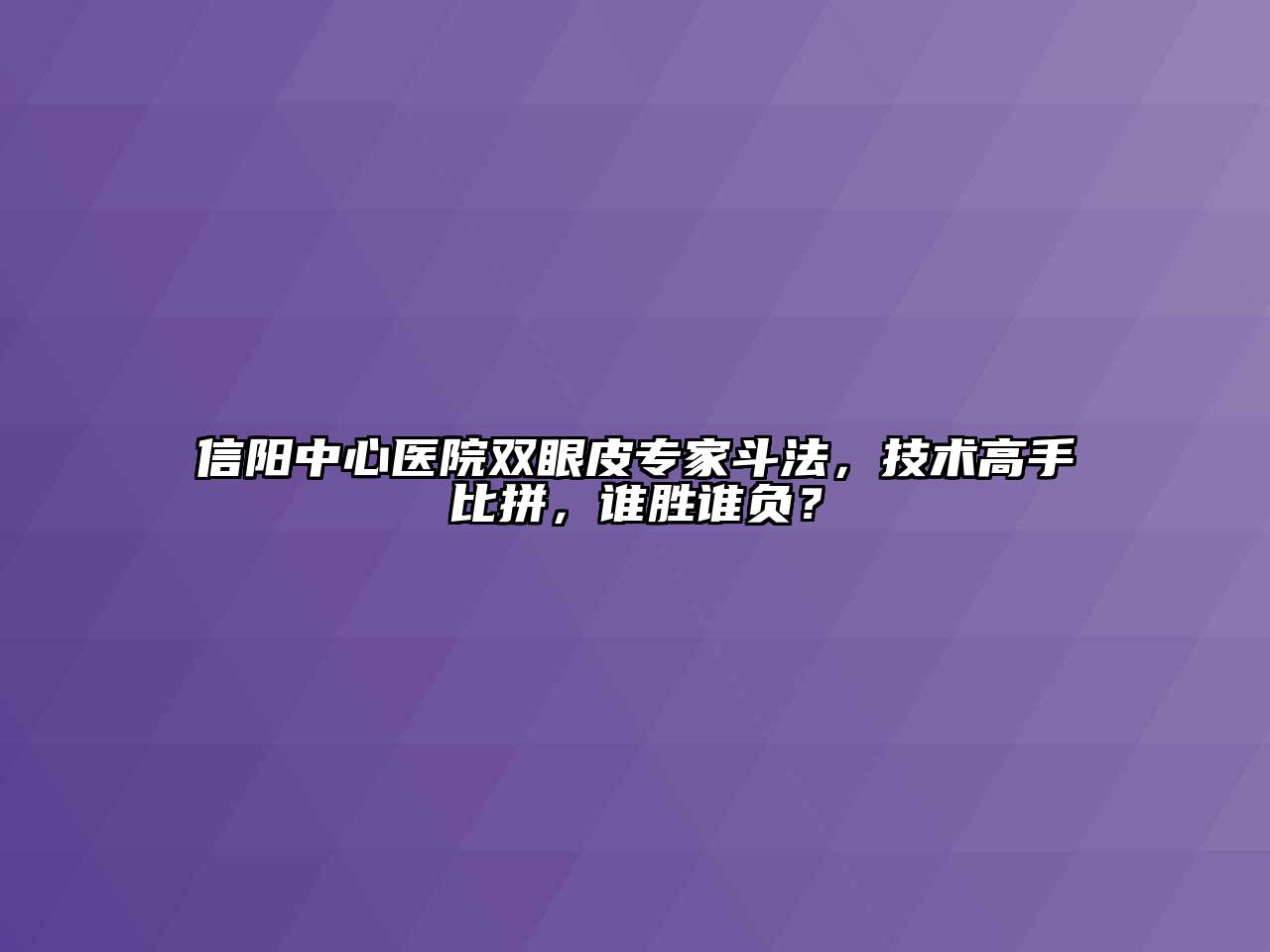 信阳中心医院双眼皮专家斗法，技术高手比拼，谁胜谁负？