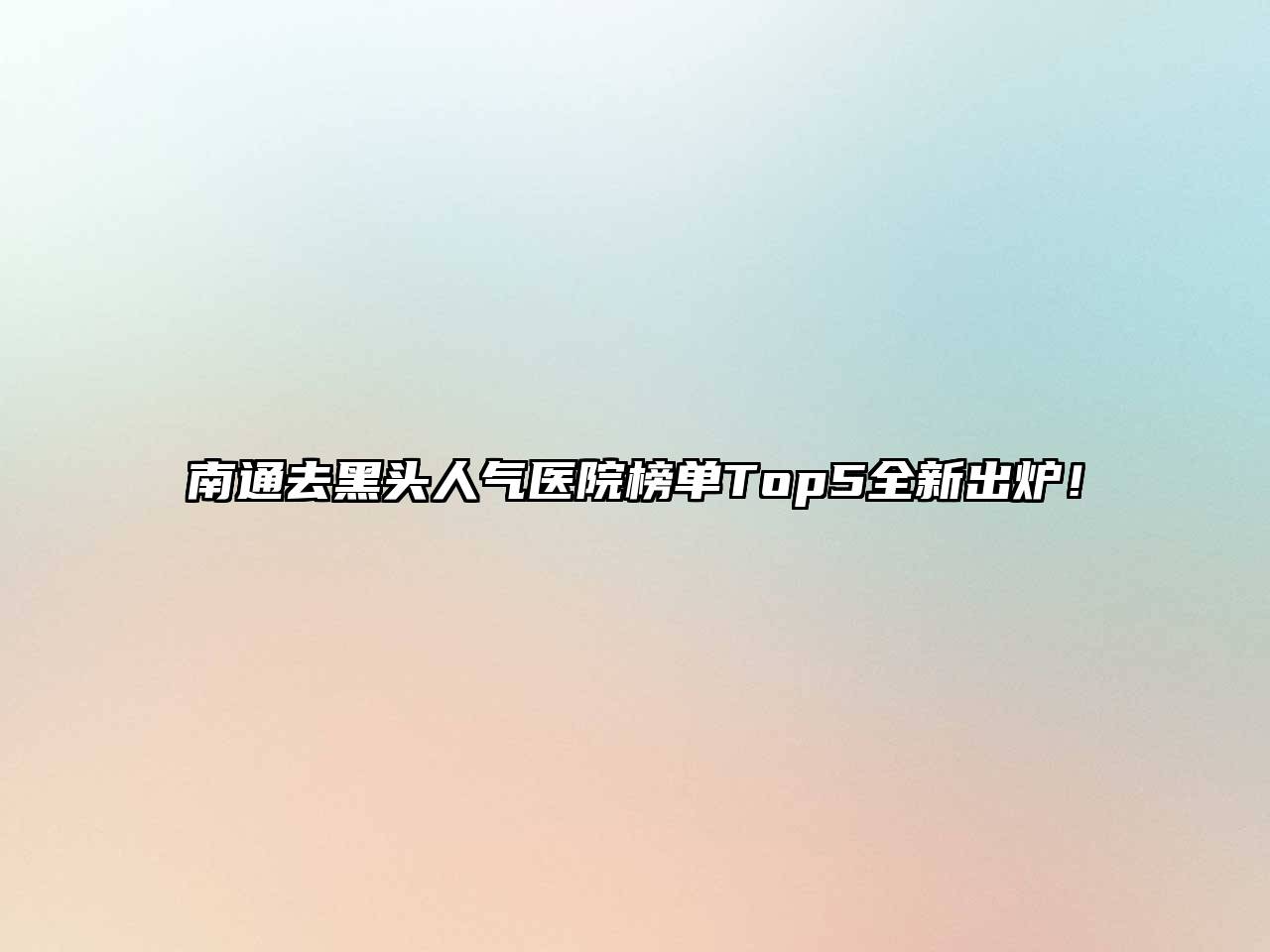 南通去黑头人气医院榜单Top5全新出炉！