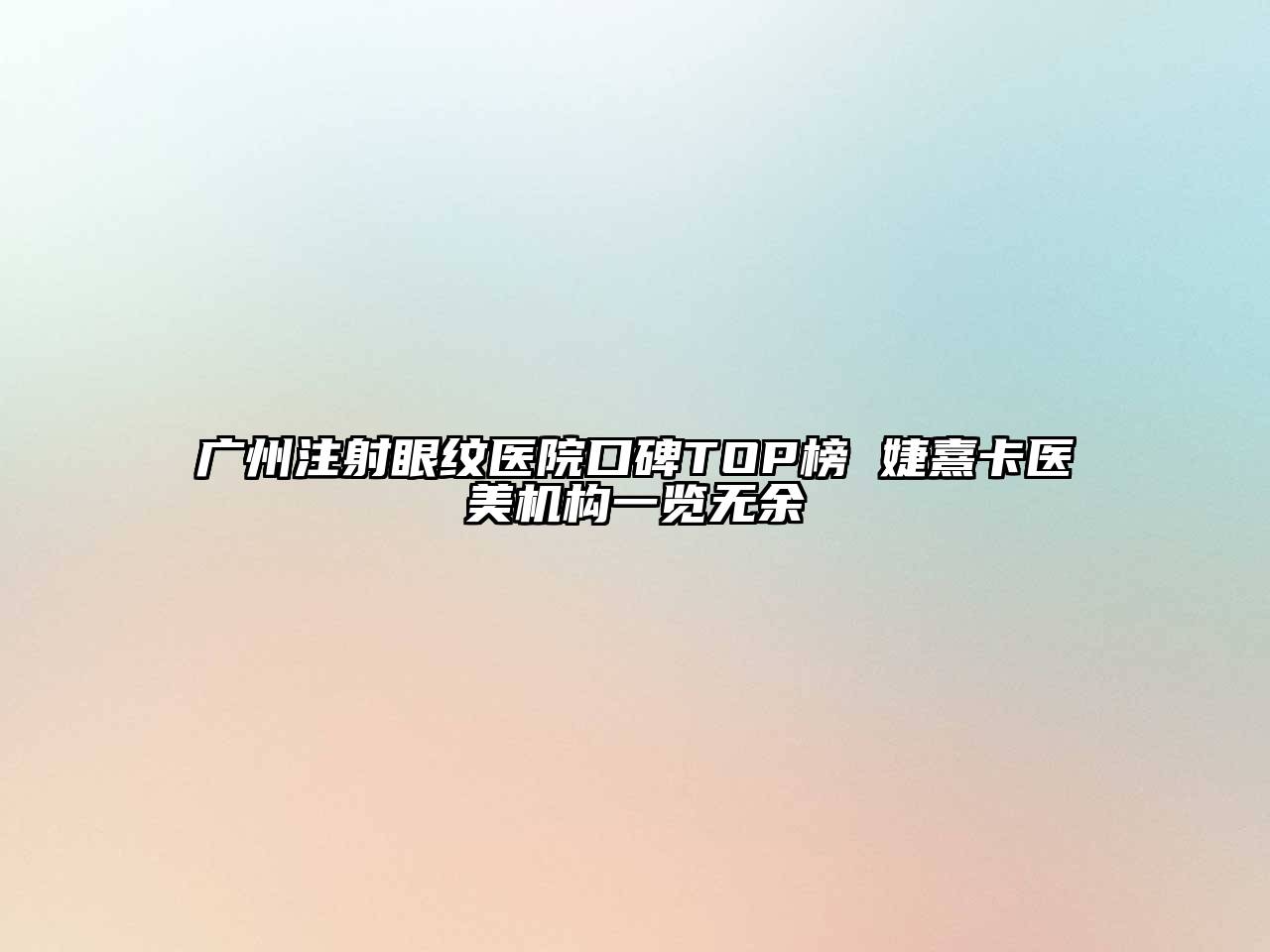 广州注射眼纹医院口碑TOP榜 婕熹卡医美机构一览无余