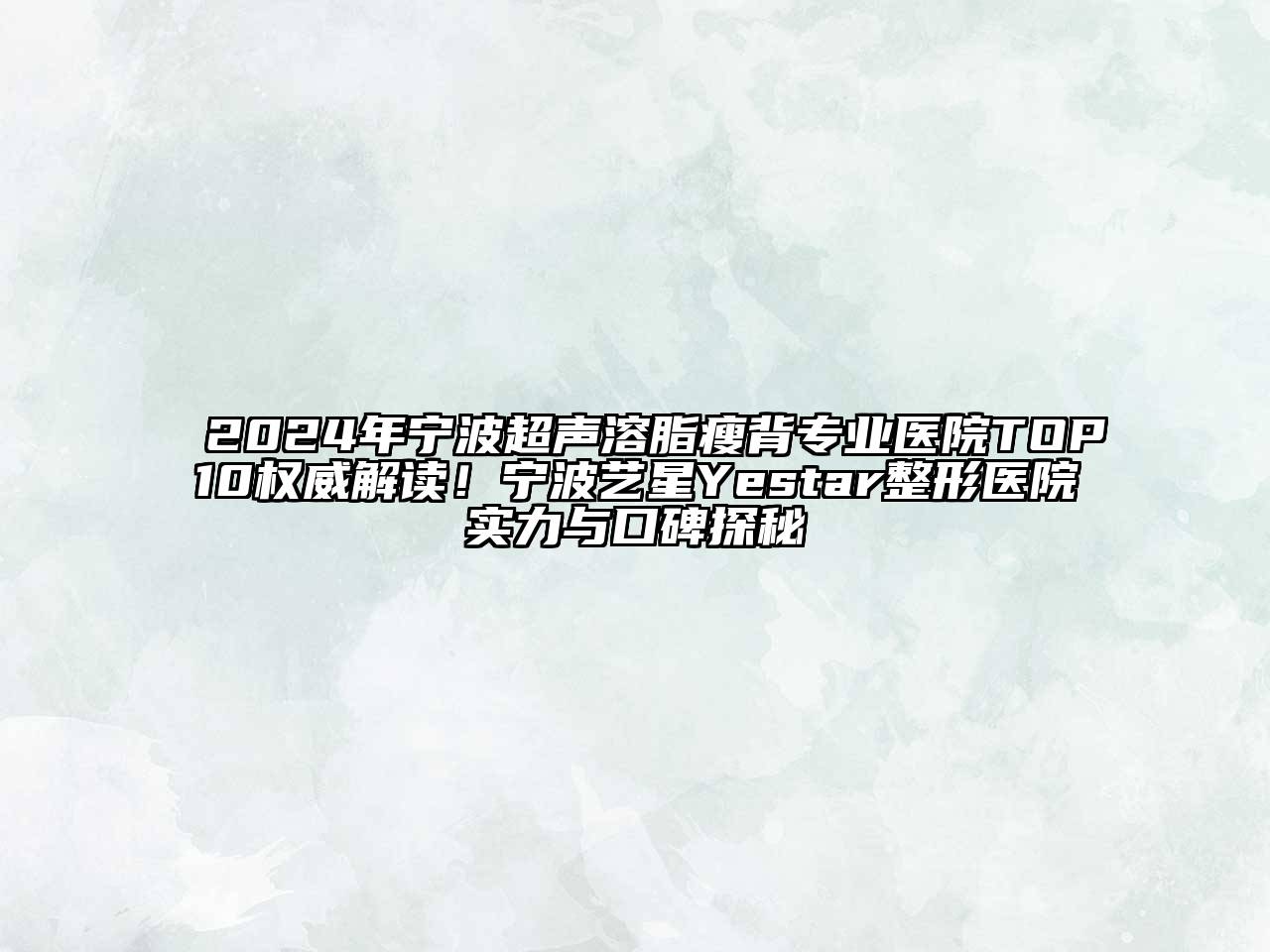 2024年宁波超声溶脂瘦背专业医院TOP10权威解读！宁波艺星Yestar整形医院实力与口碑探秘