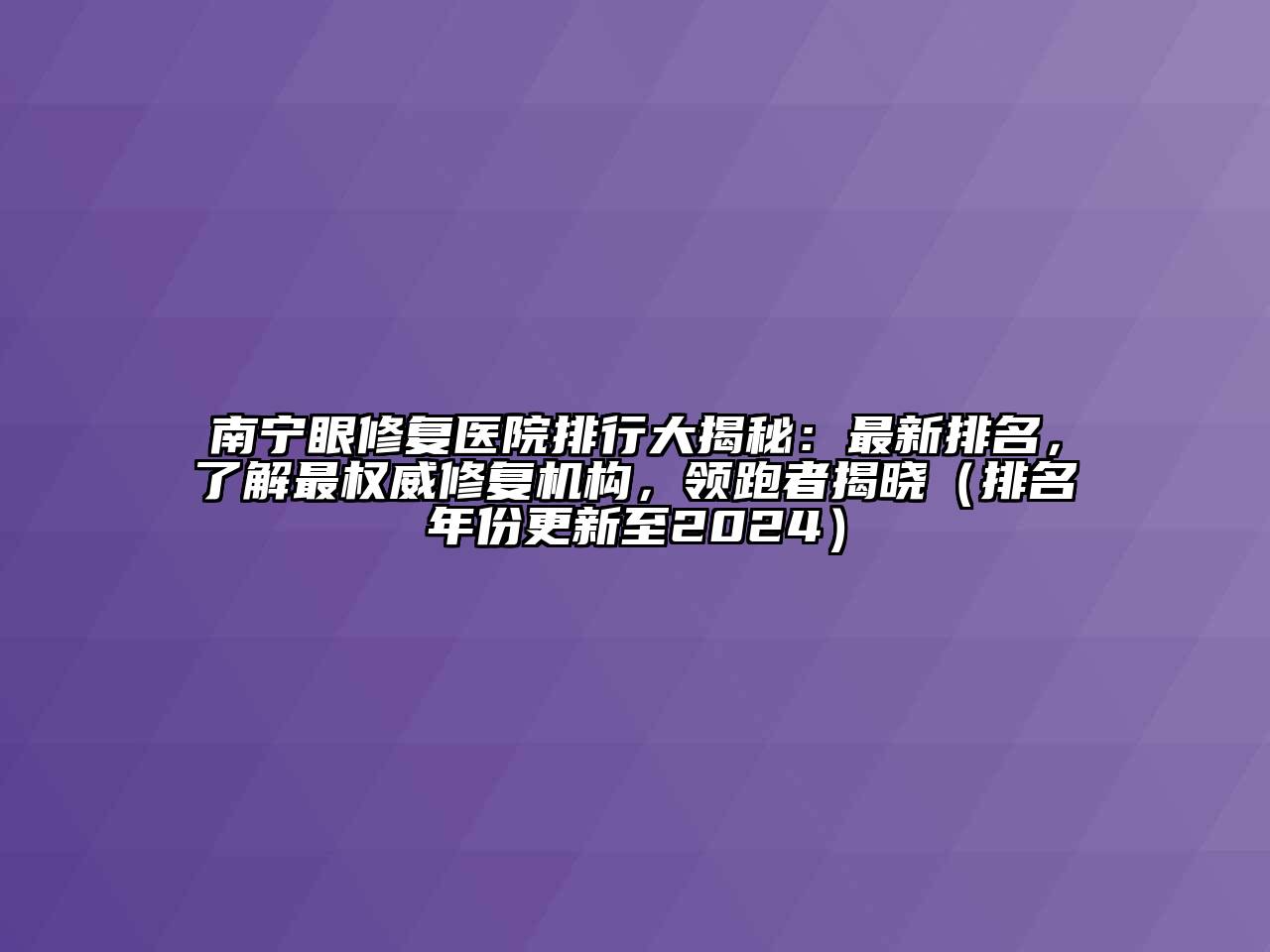 南宁眼修复医院排行大揭秘：最新排名，了解最权威修复机构，领跑者揭晓（排名年份更新至2024）