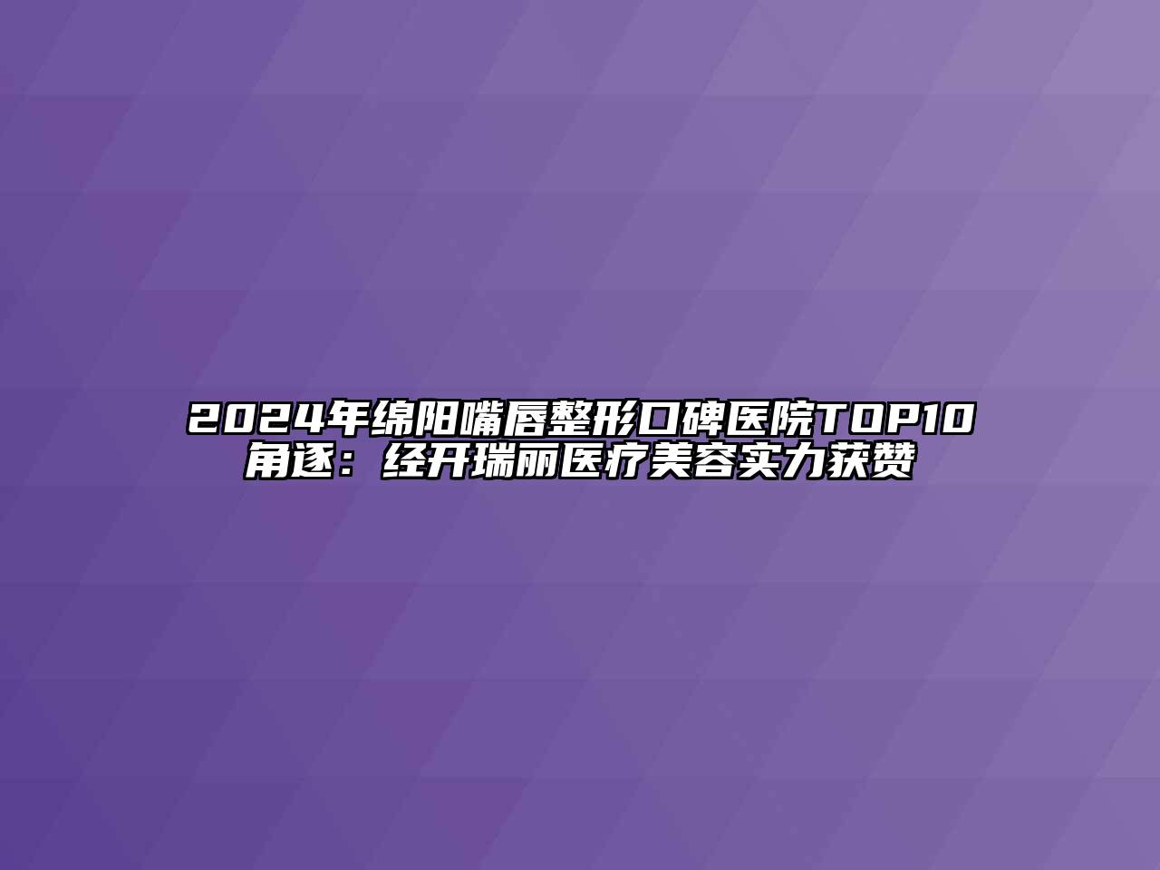 2024年绵阳嘴唇整形口碑医院TOP10角逐：经开瑞丽医疗美容实力获赞