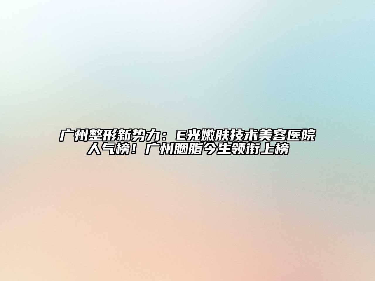 广州整形新势力：E光嫩肤技术美容医院人气榜！广州胭脂今生领衔上榜