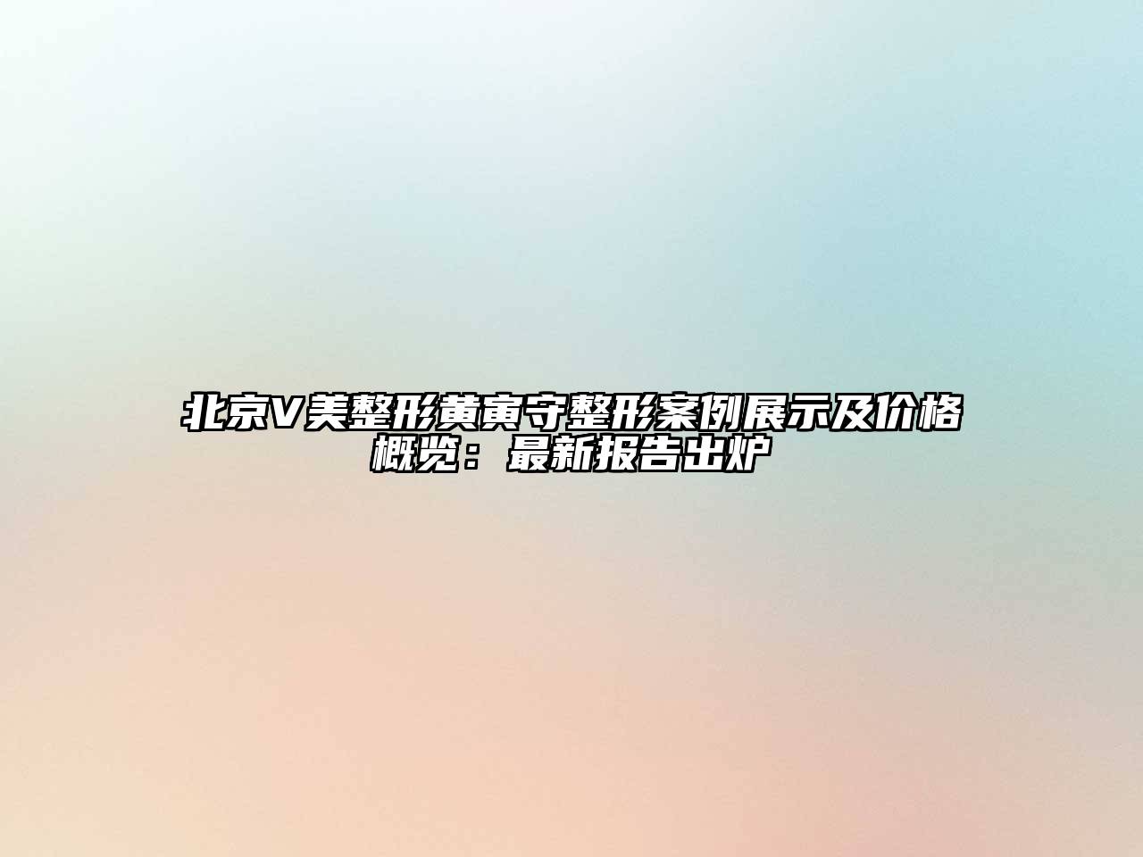 北京V美整形黄寅守整形案例展示及价格概览：最新报告出炉