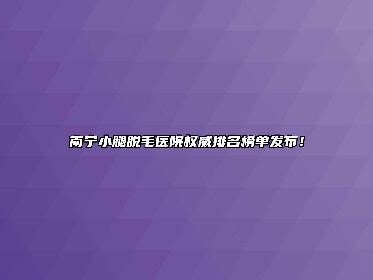 南宁小腿脱毛医院权威排名榜单发布！