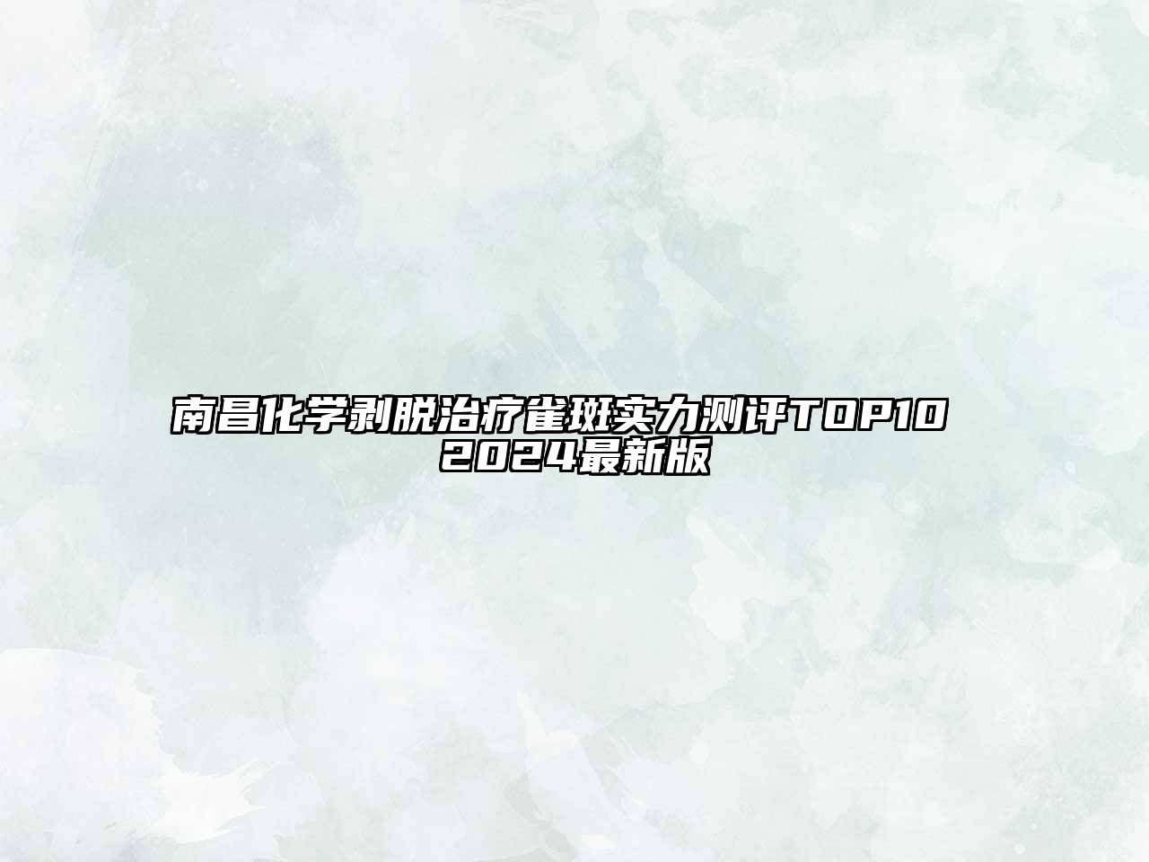 南昌化学剥脱治疗雀斑实力测评TOP10 2024最新版