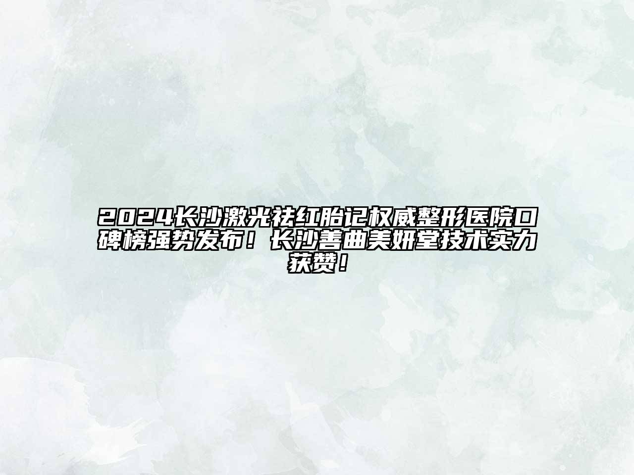 2024长沙激光祛红胎记权威整形医院口碑榜强势发布！长沙善曲美妍堂技术实力获赞！