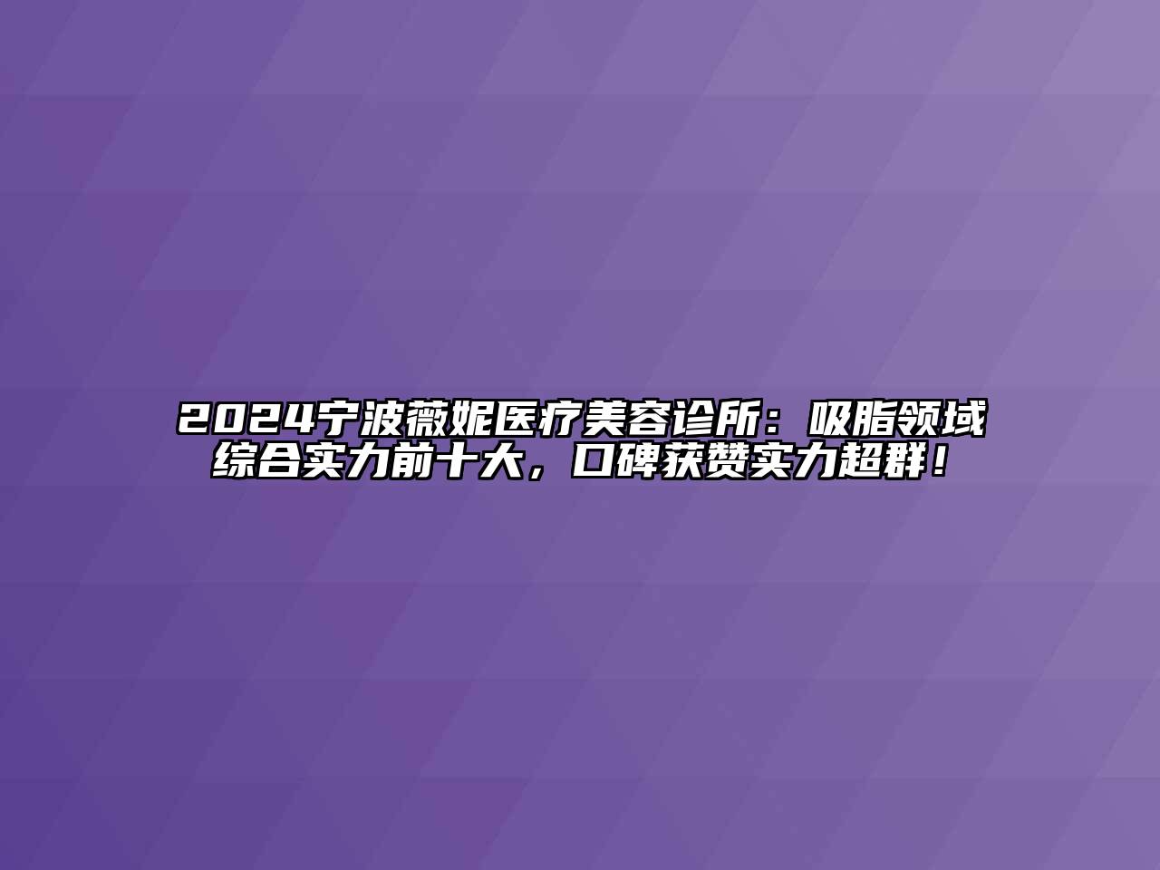 2024宁波薇妮医疗美容诊所：吸脂领域综合实力前十大，口碑获赞实力超群！