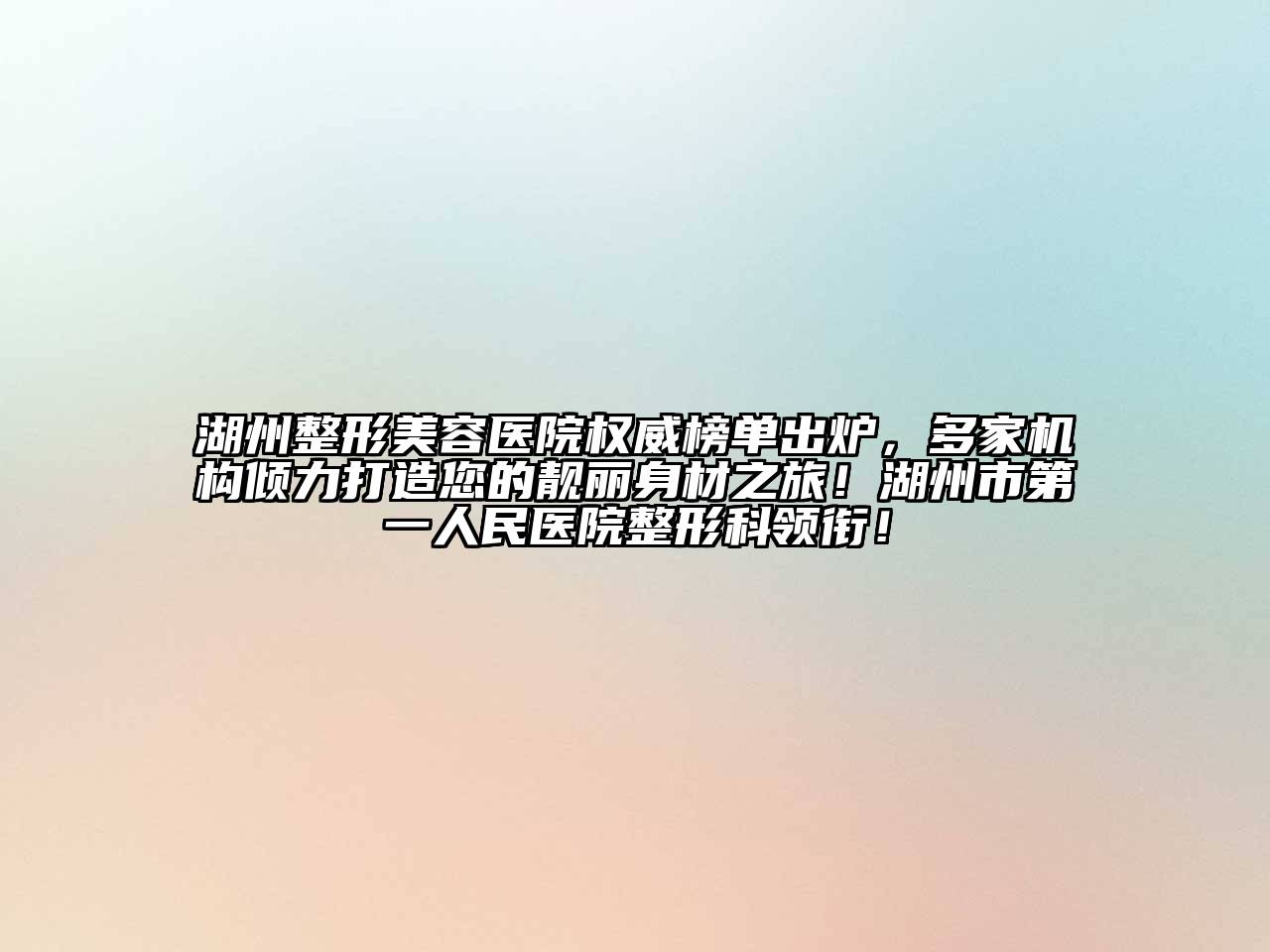 湖州整形美容医院权威榜单出炉，多家机构倾力打造您的靓丽身材之旅！湖州市第一人民医院整形科领衔！