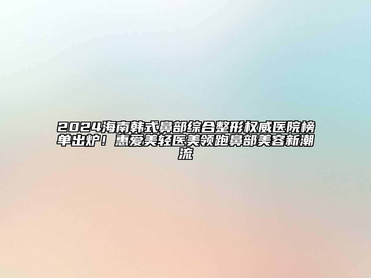 2024海南韩式鼻部综合整形权威医院榜单出炉！惠爱美轻医美领跑鼻部美容新潮流