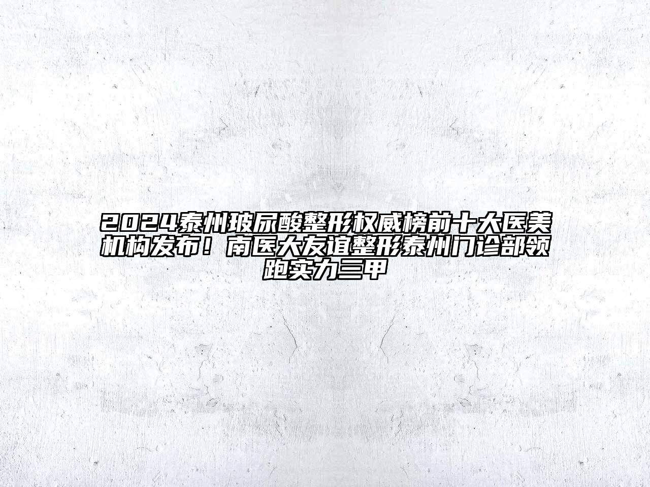 2024泰州玻尿酸整形权威榜前十大医美机构发布！南医大友谊整形泰州门诊部领跑实力三甲